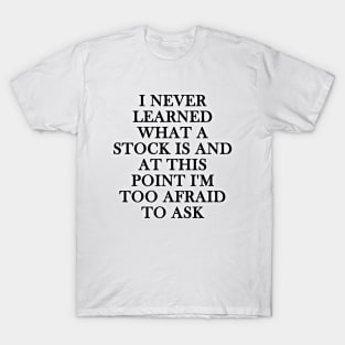 i never learned what a stock is and at this point i'm too afraid to ask T-Shirt